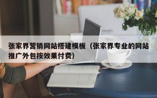 荆门张家界营销网站搭建模板（张家界专业的网站推广外包按效果付费）