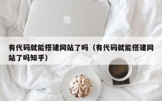 荆门有代码就能搭建网站了吗（有代码就能搭建网站了吗知乎）