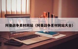 荆门阿曼战争素材网站（阿曼战争素材网站大全）