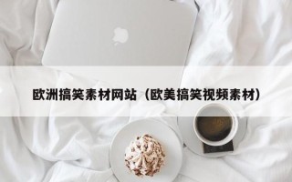 荆门欧洲搞笑素材网站（欧美搞笑视频素材）