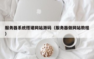 荆门服务器系统搭建网站源码（服务器做网站教程）