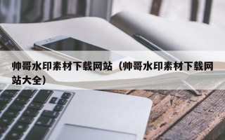 荆门帅哥水印素材下载网站（帅哥水印素材下载网站大全）