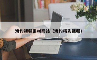荆门海钓视频素材网站（海钓精彩视频）