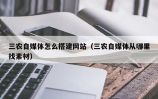 荆门三农自媒体怎么搭建网站（三农自媒体从哪里找素材）