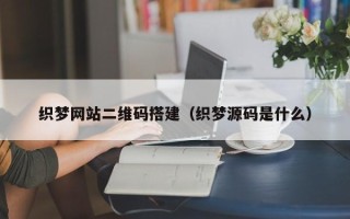 荆门织梦网站二维码搭建（织梦源码是什么）