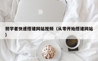 荆门初学者快速搭建网站视频（从零开始搭建网站）