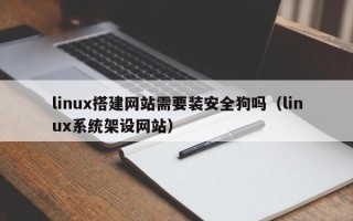 荆门linux搭建网站需要装安全狗吗（linux系统架设网站）