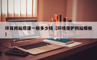荆门环保网站搭建一般多少钱（环境保护网站模板）