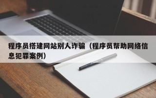 荆门程序员搭建网站别人诈骗（程序员帮助网络信息犯罪案例）