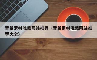 荆门背景素材唯美网站推荐（背景素材唯美网站推荐大全）