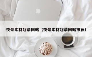 荆门夜景素材超清网站（夜景素材超清网站推荐）