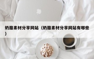 荆门奶酪素材分享网站（奶酪素材分享网站有哪些）