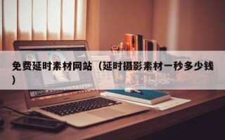 荆门免费延时素材网站（延时摄影素材一秒多少钱）