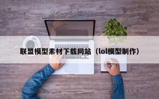荆门联盟模型素材下载网站（lol模型制作）