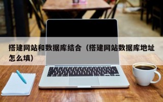 荆门搭建网站和数据库结合（搭建网站数据库地址怎么填）
