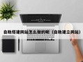 荆门自助搭建网站怎么做的呢（自助建立网站）