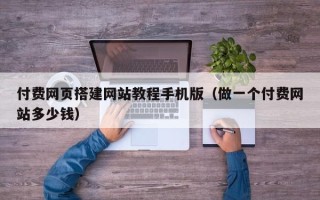 荆门付费网页搭建网站教程手机版（做一个付费网站多少钱）