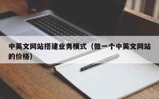 荆门中英文网站搭建业务模式（做一个中英文网站的价格）