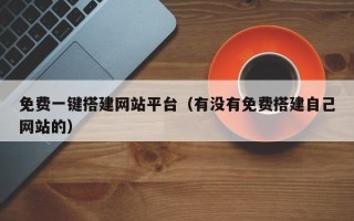 荆门免费一键搭建网站平台（有没有免费搭建自己网站的）