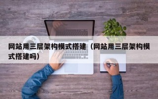 荆门网站用三层架构模式搭建（网站用三层架构模式搭建吗）